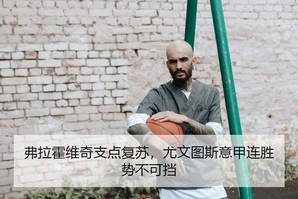 弗拉霍维奇支点复苏，尤文图斯意甲连胜势不可挡